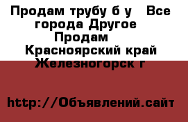 Продам трубу б/у - Все города Другое » Продам   . Красноярский край,Железногорск г.